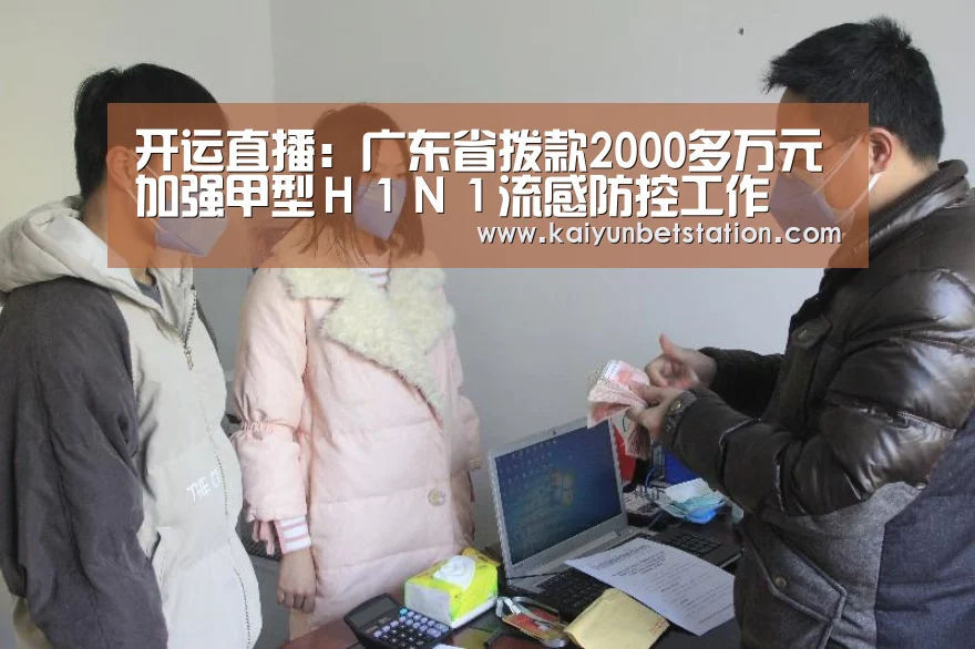 开运直播:广东省拨款2000多万元加强甲型H1N1流感防控工作(图3) 开运登录
