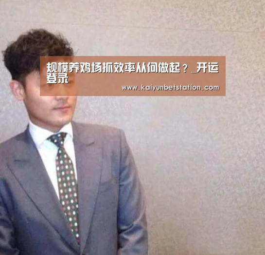 规模养鸡场抓效率从何做起?_开运登录(图3) 开运直播