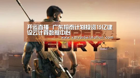 开运直播-广东榕泰计划投资15亿建设云计算数据中心(图2) 开运真人