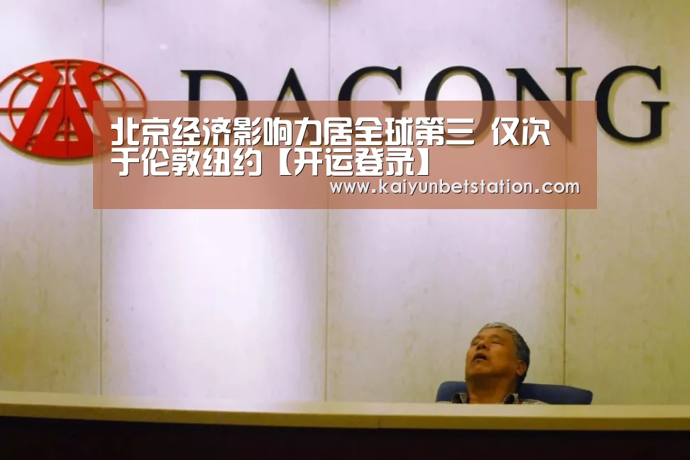 北京经济影响力居全球第三 仅次于伦敦纽约【开运登录】(图2) 开运直播