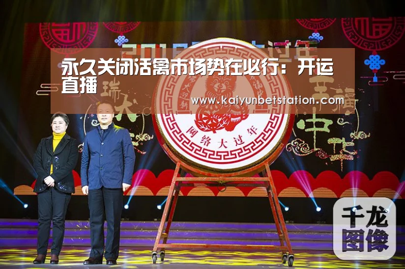 永久关闭活禽市场势在必行:开运直播(图1) 开运直播